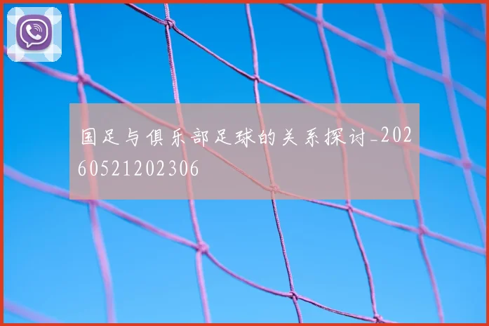 国足与俱乐部足球的关系探讨_20260521202306