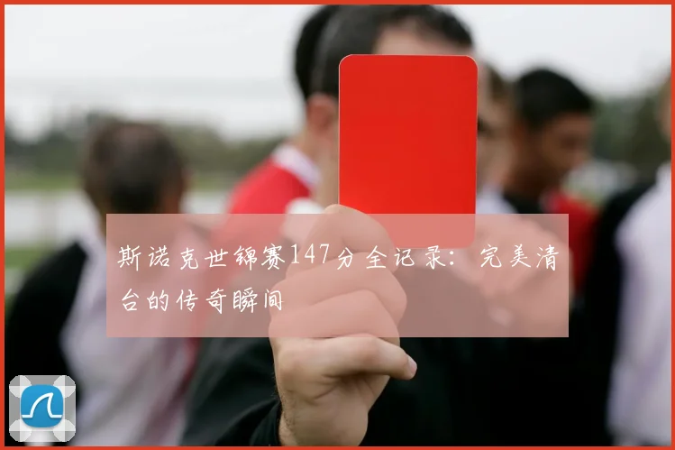 斯诺克世锦赛147分全记录：完美清台的传奇瞬间