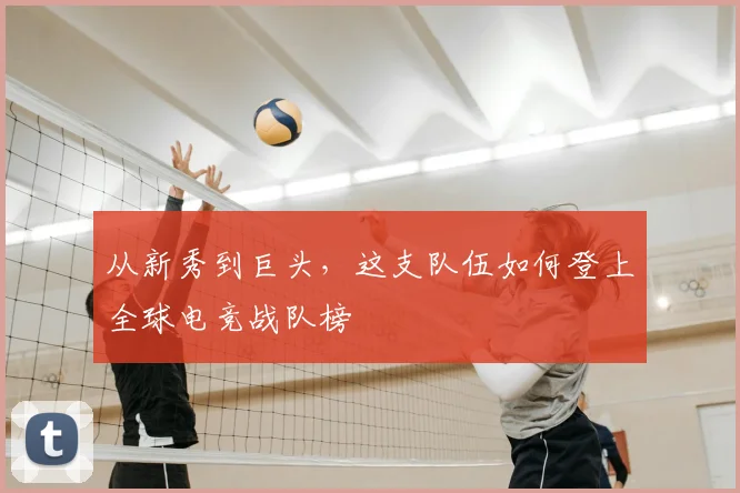 从新秀到巨头，这支队伍如何登上全球电竞战队榜