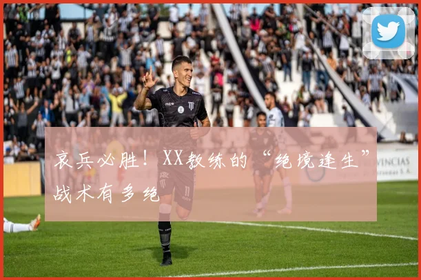 哀兵必胜！XX教练的“绝境逢生”战术有多绝