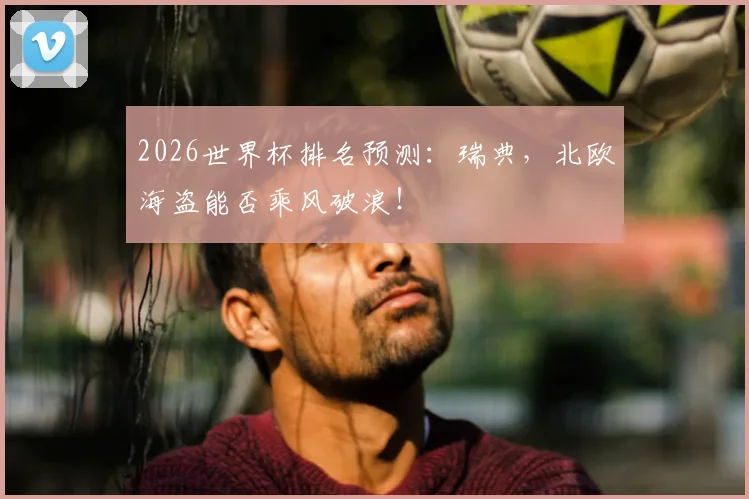 2026世界杯排名预测：瑞典，北欧海盗能否乘风破浪！