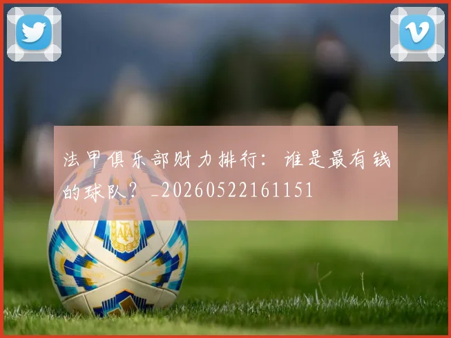 法甲俱乐部财力排行：谁是最有钱的球队？_20260522161151