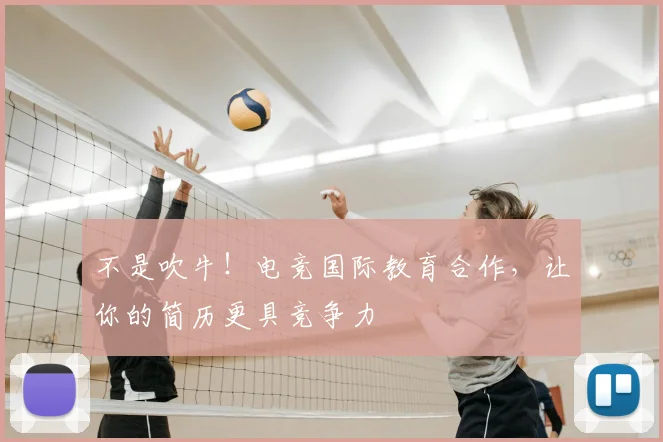 不是吹牛！电竞国际教育合作，让你的简历更具竞争力