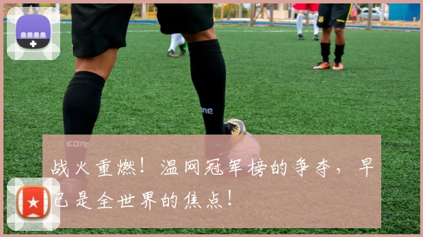 战火重燃！温网冠军榜的争夺，早已是全世界的焦点！
