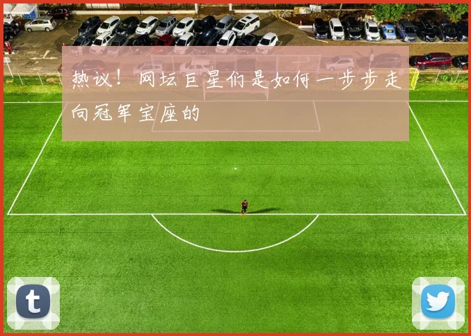 热议！网坛巨星们是如何一步步走向冠军宝座的