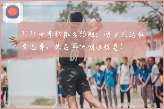 2026世界杯排名预测：特立尼达和多巴哥，能否再次创造惊喜！