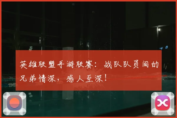 英雄联盟手游联赛：战队队员间的兄弟情深，感人至深！