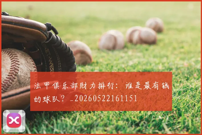 法甲俱乐部财力排行：谁是最有钱的球队？_20260522161151