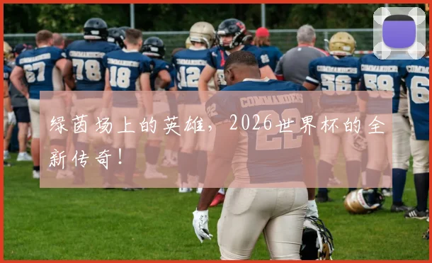 绿茵场上的英雄，2026世界杯的全新传奇！