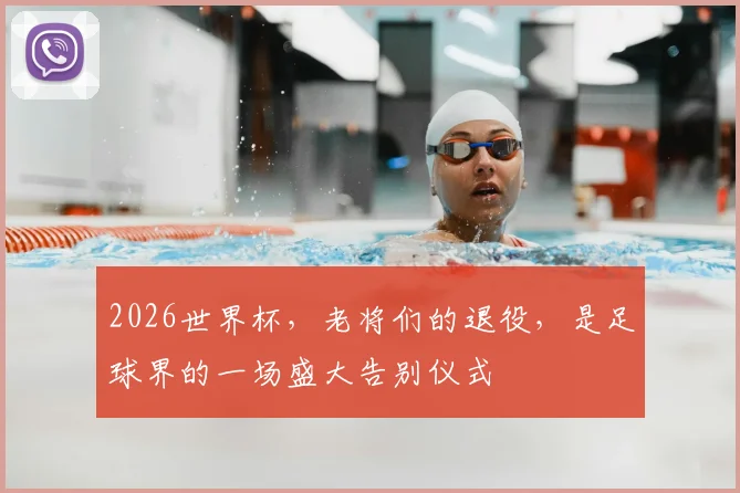 2026世界杯，老将们的退役，是足球界的一场盛大告别仪式