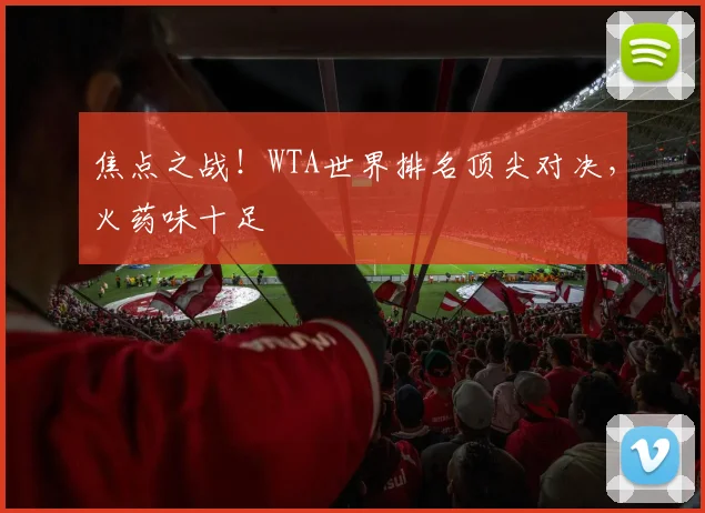 焦点之战！WTA世界排名顶尖对决，火药味十足
