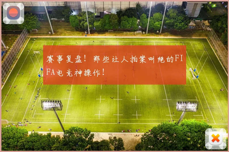 赛事复盘！那些让人拍案叫绝的FIFA电竞神操作！