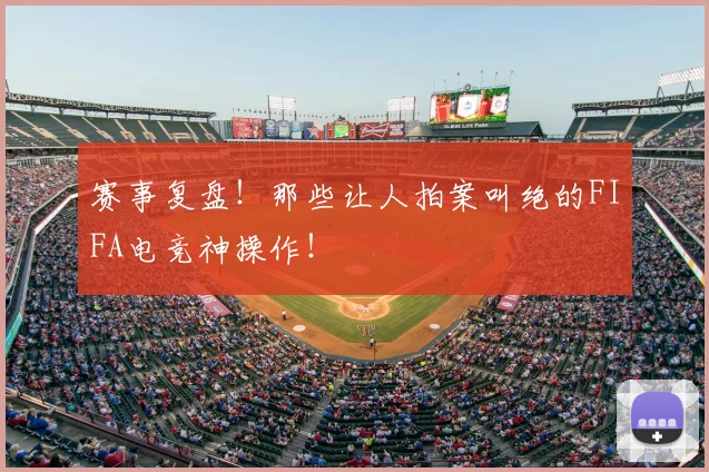 赛事复盘！那些让人拍案叫绝的FIFA电竞神操作！