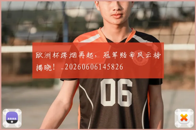 欧洲杯烽烟再起，冠军赔率风云榜揭晓！_20260606145826