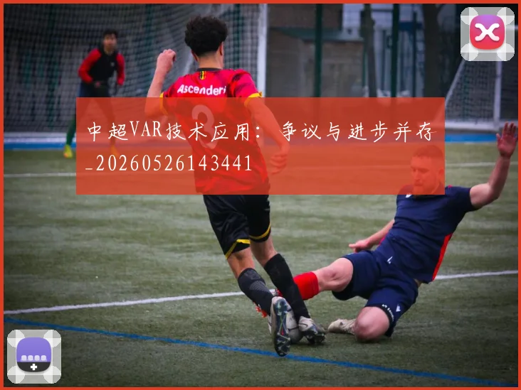 中超VAR技术应用:争议与进步并存_20260526143441