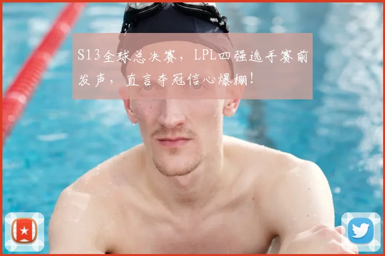 S13全球总决赛，LPL四强选手赛前发声，直言夺冠信心爆棚！