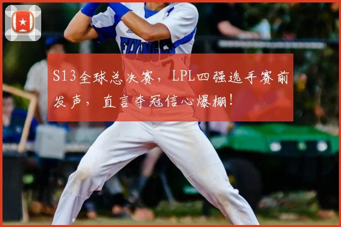 S13全球总决赛，LPL四强选手赛前发声，直言夺冠信心爆棚！