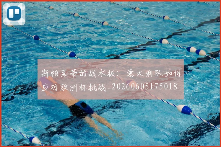 斯帕莱蒂的战术板：意大利队如何应对欧洲杯挑战_20260605175018