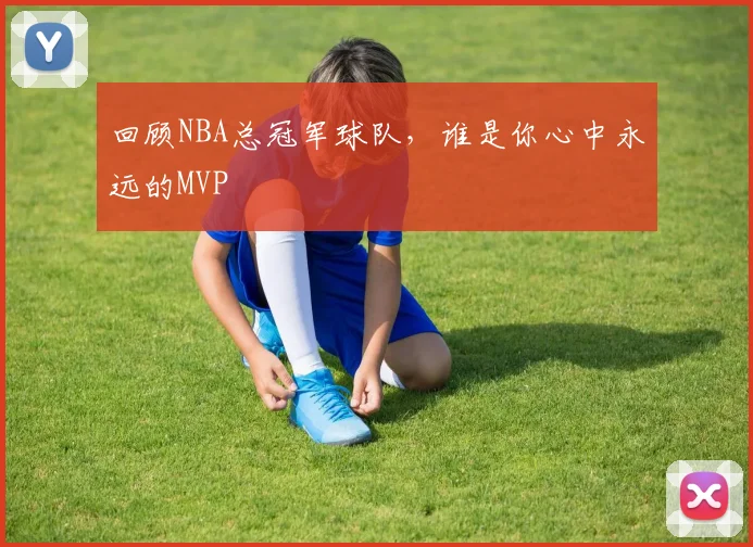 回顾NBA总冠军球队，谁是你心中永远的MVP