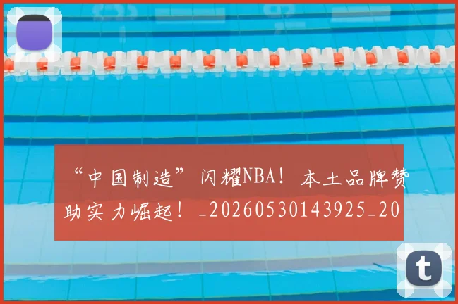 “中国制造”闪耀NBA！本土品牌赞助实力崛起！_20260530143925_20260702172432