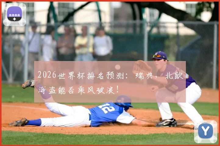 2026世界杯排名预测：瑞典，北欧海盗能否乘风破浪！