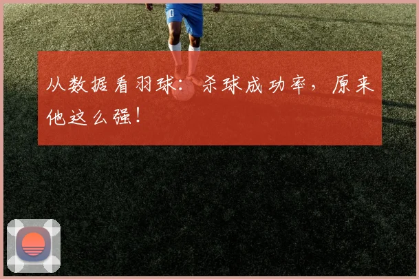 从数据看羽球：杀球成功率，原来他这么强！