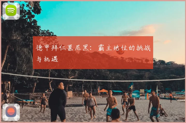 德甲拜仁慕尼黑：霸主地位的挑战与机遇