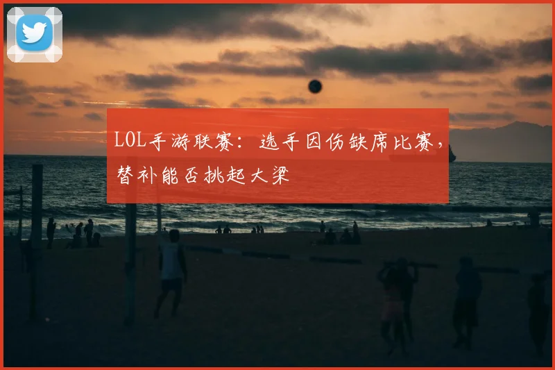 LOL手游联赛：选手因伤缺席比赛，替补能否挑起大梁