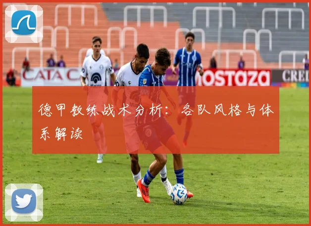 德甲教练战术分析：各队风格与体系解读