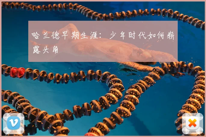 哈兰德早期生涯：少年时代如何崭露头角