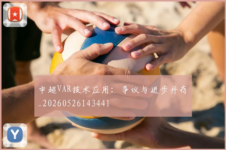 中超VAR技术应用：争议与进步并存_20260526143441